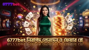 6777bet এর নিরাপদ লেনদেন ও ফেয়ার প্লে নিশ্চিত করে বিশ্বাস